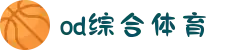 OD·体育(OD SPORTS)-一站式综合体育内容服务,懂体育更懂你"